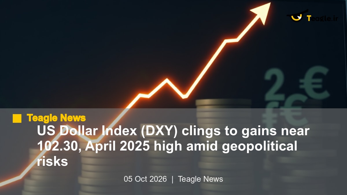 شاخص دلار آمریکا (DXY) نزدیک 102.30 و سقف آوریل 2025 در بحبوحه ریسکهای ژئوپلیتیک